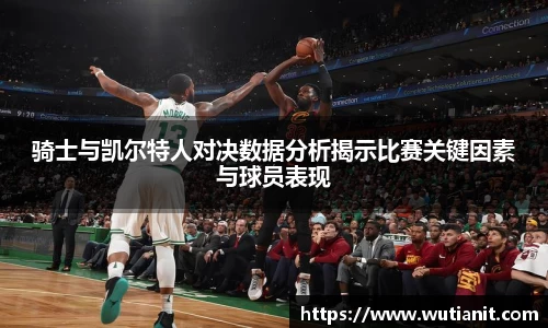 骑士与凯尔特人对决数据分析揭示比赛关键因素与球员表现