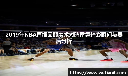 2019年NBA直播回顾魔术对阵雷霆精彩瞬间与赛后分析